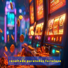 resultado paratodos fortaleza